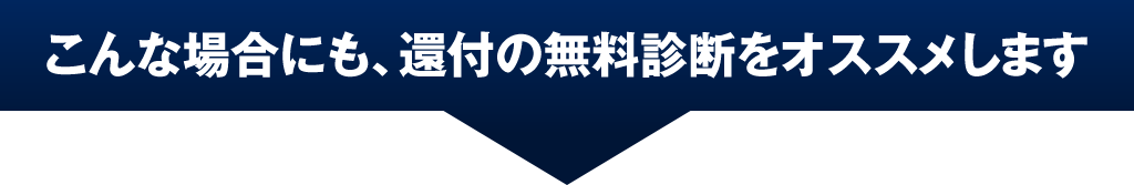こんな場合にも、還付の無料診断をオススメします
