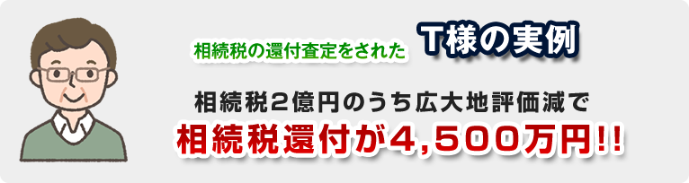 当社のホームページを見て相続税の還付査定をされたT様の実例相続税２億円のうち広大地評価減で相続税還付が4,500万円!!